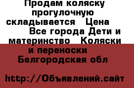 Продам коляску прогулочную, складывается › Цена ­ 3 000 - Все города Дети и материнство » Коляски и переноски   . Белгородская обл.